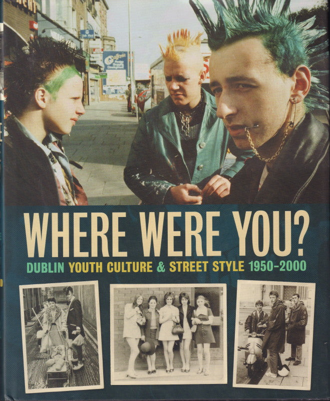 O’NEILL, Garry. Where Were You? Dublin Youth Culture & Street Style 1950 – 2000.