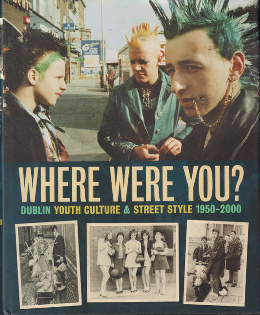 O’NEILL, Garry. Where Were You? Dublin Youth Culture & Street Style 1950 – 2000.